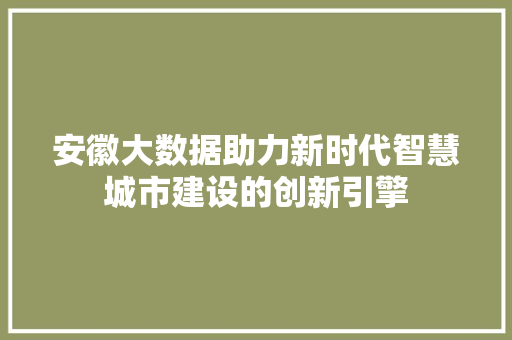 安徽大数据助力新时代智慧城市建设的创新引擎  第1张