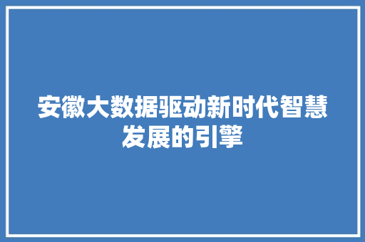 安徽大数据驱动新时代智慧发展的引擎  第1张