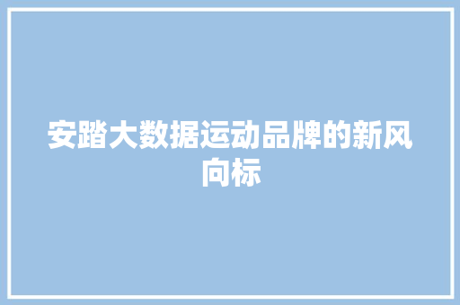 安踏大数据运动品牌的新风向标