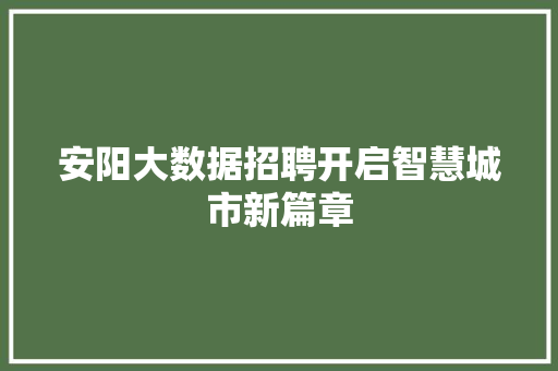 安阳大数据招聘开启智慧城市新篇章