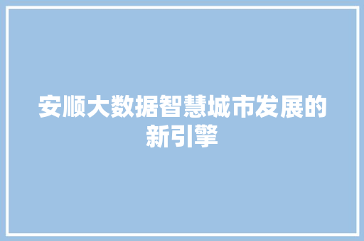 安顺大数据智慧城市发展的新引擎
