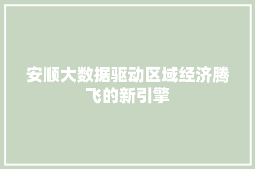 安顺大数据驱动区域经济腾飞的新引擎