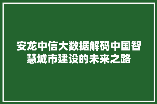 安龙中信大数据解码中国智慧城市建设的未来之路