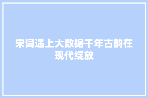 宋词遇上大数据千年古韵在现代绽放