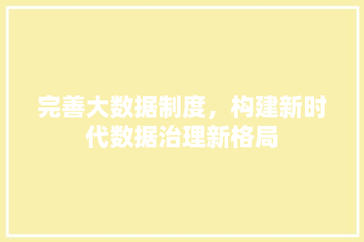 完善大数据制度，构建新时代数据治理新格局  第1张