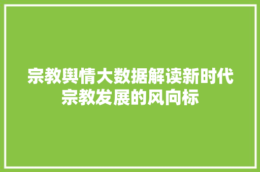 宗教舆情大数据解读新时代宗教发展的风向标