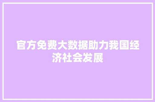 官方免费大数据助力我国经济社会发展