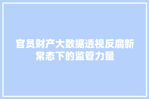 官员财产大数据透视反腐新常态下的监管力量