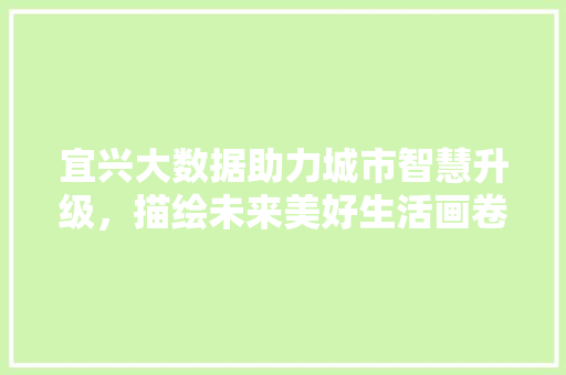 宜兴大数据助力城市智慧升级，描绘未来美好生活画卷