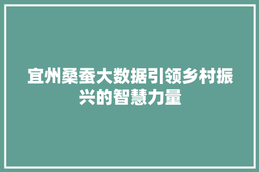 宜州桑蚕大数据引领乡村振兴的智慧力量