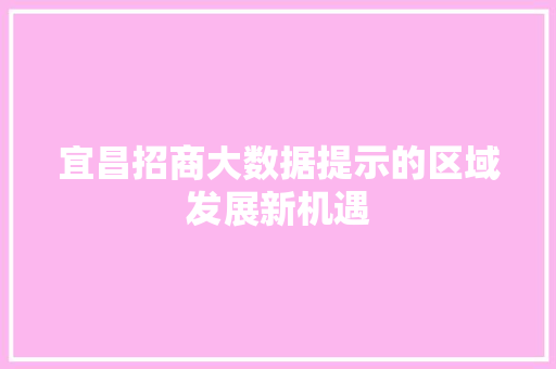宜昌招商大数据提示的区域发展新机遇