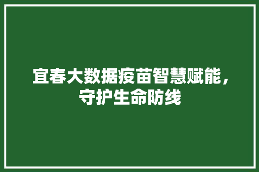 宜春大数据疫苗智慧赋能，守护生命防线