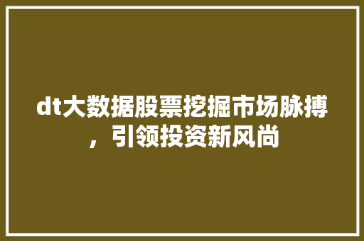 dt大数据股票挖掘市场脉搏，引领投资新风尚