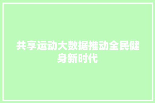 共享运动大数据推动全民健身新时代
