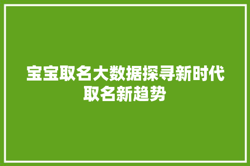 宝宝取名大数据探寻新时代取名新趋势