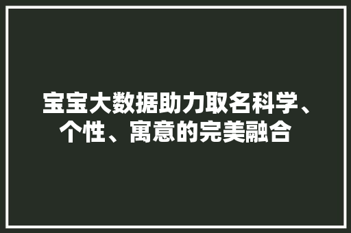 宝宝大数据助力取名科学、个性、寓意的完美融合
