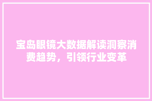 宝岛眼镜大数据解读洞察消费趋势，引领行业变革