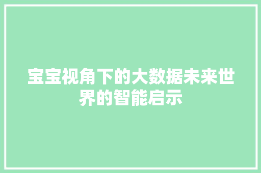 宝宝视角下的大数据未来世界的智能启示