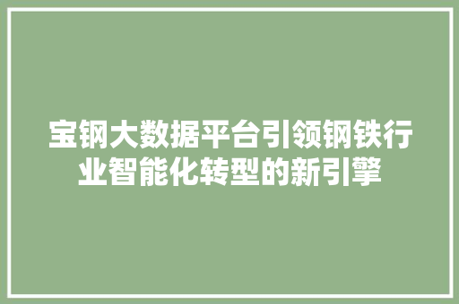宝钢大数据平台引领钢铁行业智能化转型的新引擎