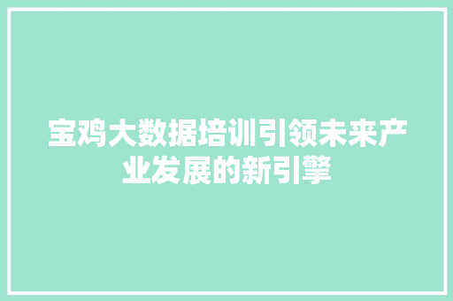 宝鸡大数据培训引领未来产业发展的新引擎