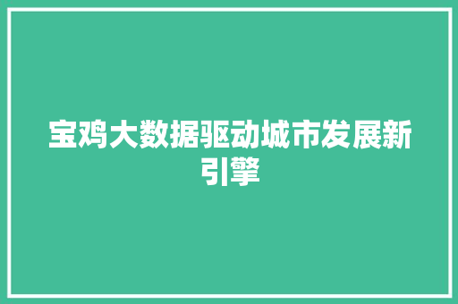宝鸡大数据驱动城市发展新引擎