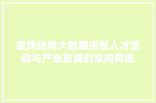 宝鸡招聘大数据透视人才流动与产业发展的双向奔赴