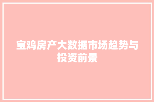 宝鸡房产大数据市场趋势与投资前景
