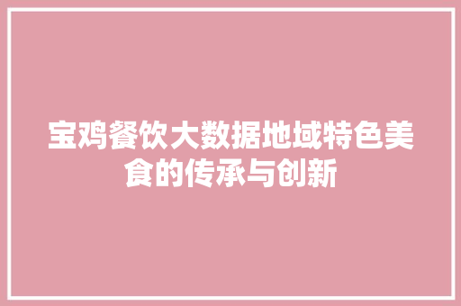 宝鸡餐饮大数据地域特色美食的传承与创新
