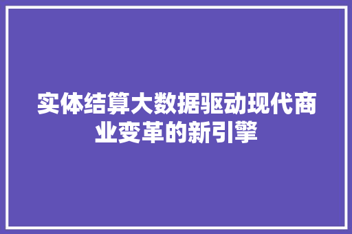 实体结算大数据驱动现代商业变革的新引擎