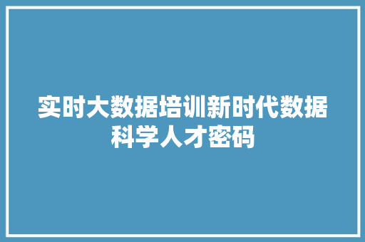 实时大数据培训新时代数据科学人才密码  第1张
