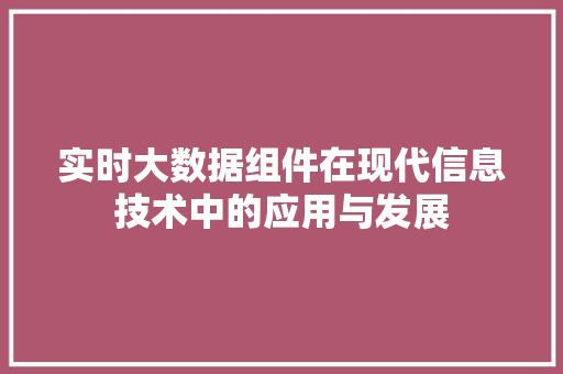 实时大数据组件在现代信息技术中的应用与发展  第1张