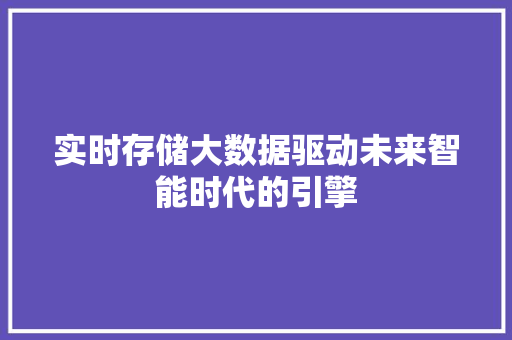 实时存储大数据驱动未来智能时代的引擎  第1张