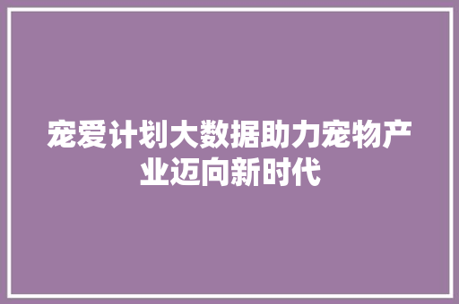宠爱计划大数据助力宠物产业迈向新时代