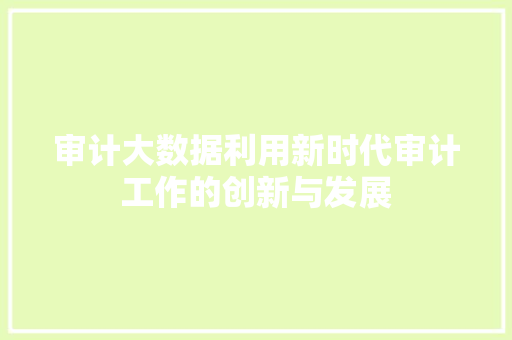 审计大数据利用新时代审计工作的创新与发展  第1张