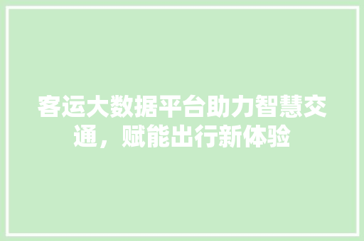 客运大数据平台助力智慧交通，赋能出行新体验