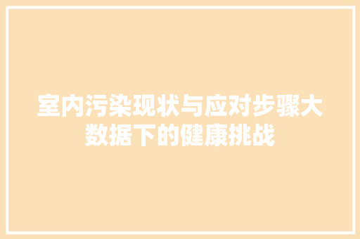 室内污染现状与应对步骤大数据下的健康挑战