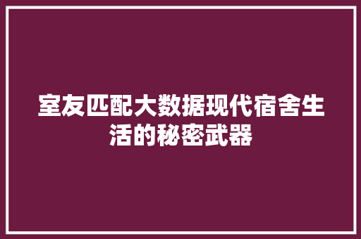 室友匹配大数据现代宿舍生活的秘密武器