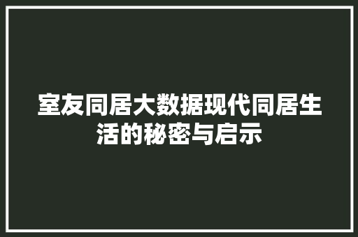 室友同居大数据现代同居生活的秘密与启示