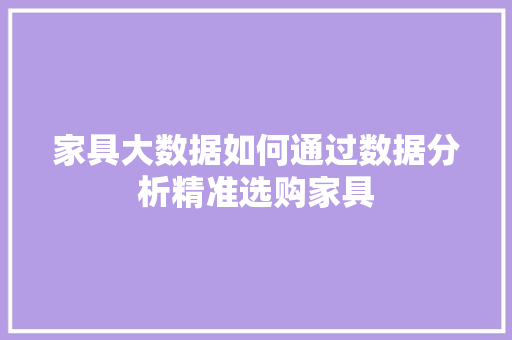 家具大数据如何通过数据分析精准选购家具