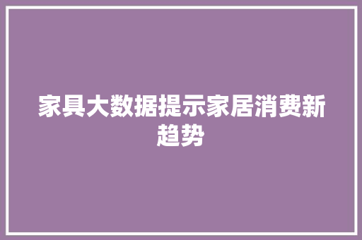 家具大数据提示家居消费新趋势