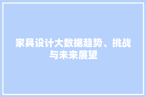 家具设计大数据趋势、挑战与未来展望