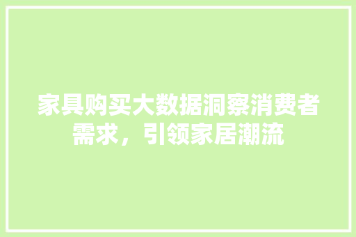 家具购买大数据洞察消费者需求，引领家居潮流