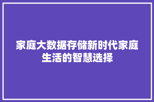 家庭大数据存储新时代家庭生活的智慧选择  第1张