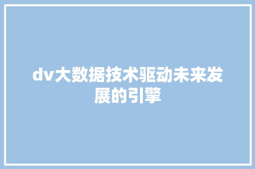 dv大数据技术驱动未来发展的引擎