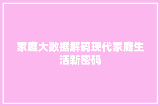 家庭大数据解码现代家庭生活新密码  第1张