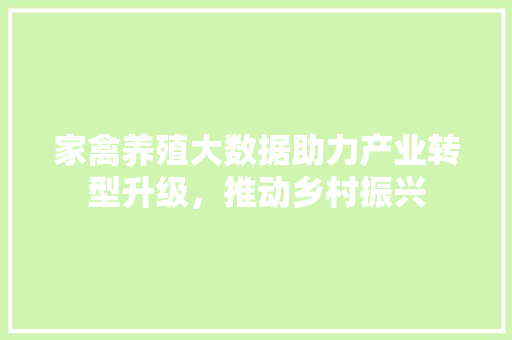 家禽养殖大数据助力产业转型升级，推动乡村振兴