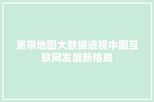 宽带地图大数据透视中国互联网发展新格局