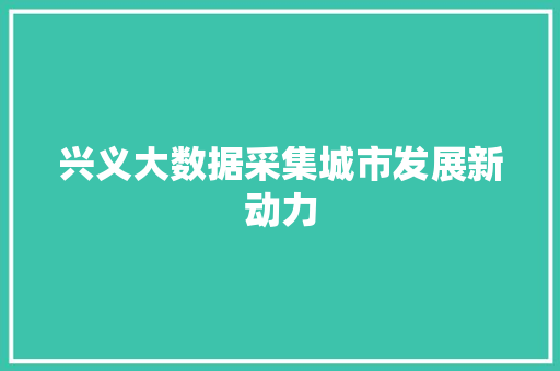 兴义大数据采集城市发展新动力