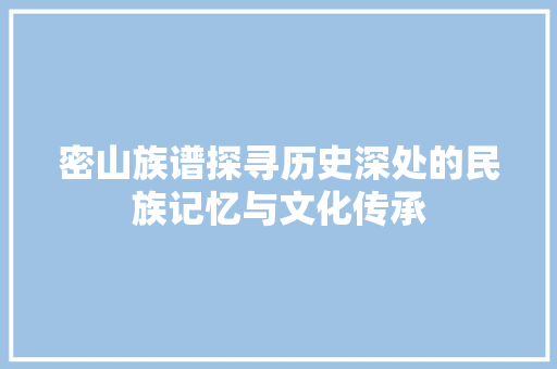 密山族谱探寻历史深处的民族记忆与文化传承