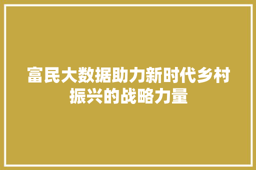 富民大数据助力新时代乡村振兴的战略力量